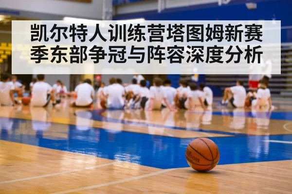凯尔特人训练营塔图姆新赛季东部争冠与阵容深度分析 | kaiyun