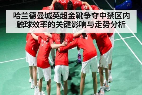 哈兰德曼城英超金靴争夺中禁区内触球效率的关键影响与走势分析 - kaiyun